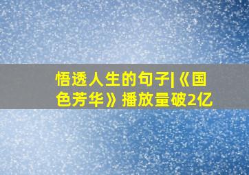 悟透人生的句子|《国色芳华》播放量破2亿